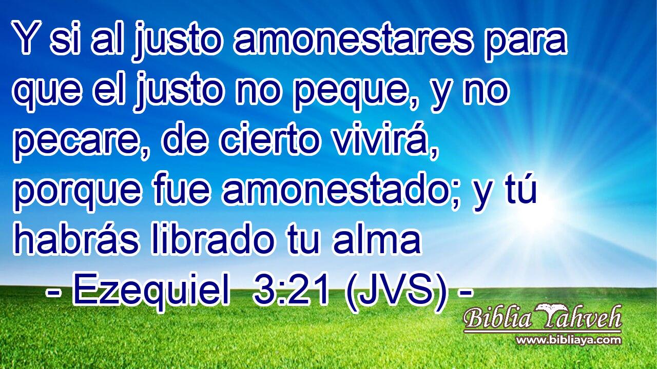 Y si al justo amonestares para que el justo no peque, y no pecare, de cierto vivirá, porque fue amonestado; y tú habrás librado tu alma