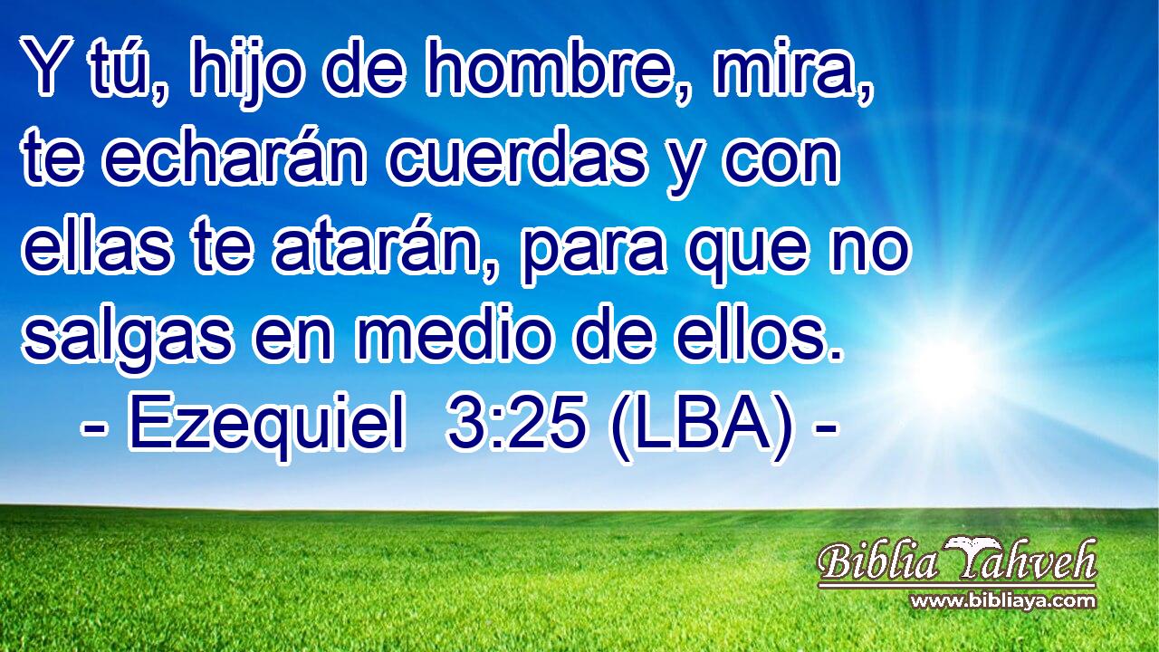 Y tú, hijo de hombre, mira, te echarán cuerdas y con ellas te atarán, para que no salgas en medio de ellos.