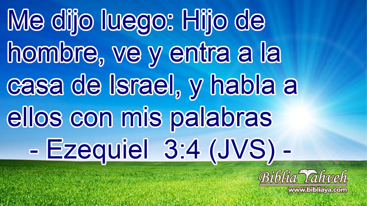 Me dijo luego: Hijo de hombre, ve y entra a la casa de Israel, y habla a ellos con mis palabras