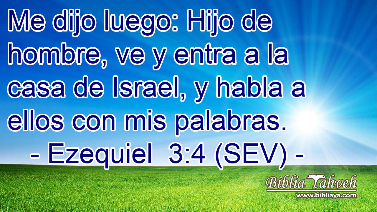 Me dijo luego: Hijo de hombre, ve y entra a la casa de Israel, y habla a ellos con mis palabras.