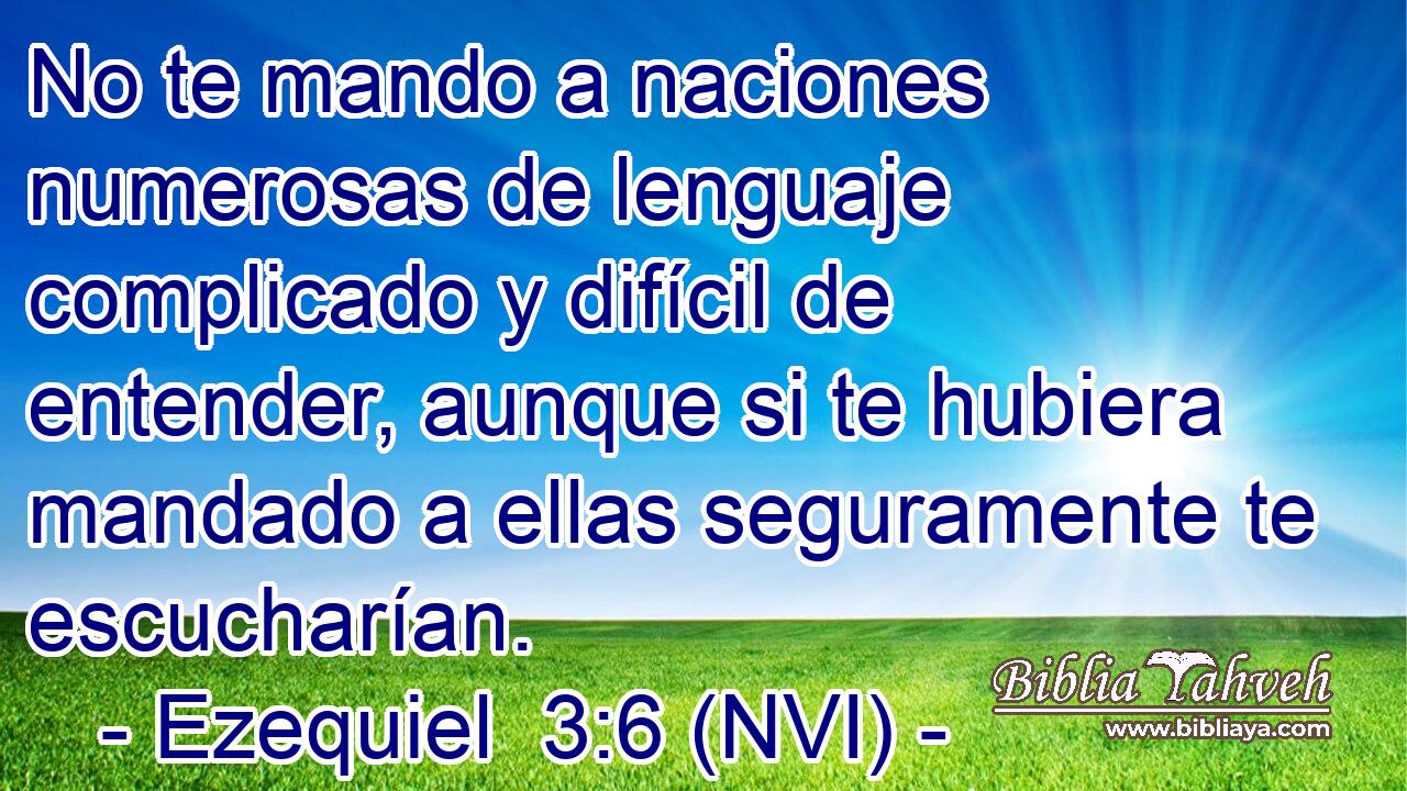  No te mando a naciones numerosas de lenguaje complicado y difícil de entender, aunque si te hubiera mandado a ellas seguramente te escucharían. 