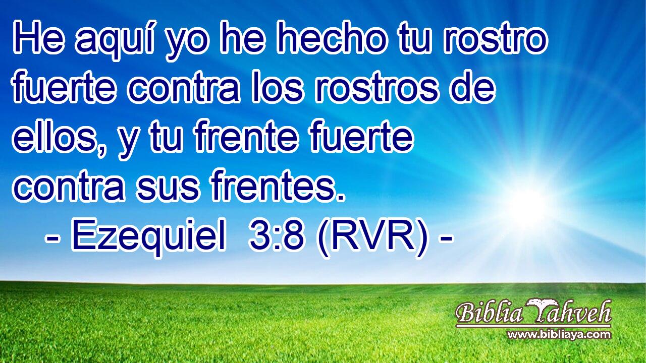He aquí yo he hecho tu rostro fuerte contra los rostros de ellos, y tu frente fuerte contra sus frentes.