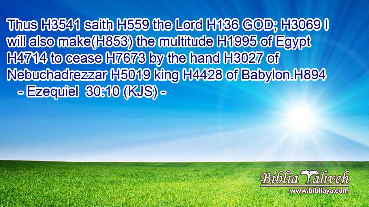 Thus H3541 saith H559 the Lord H136 GOD; H3069 I will also make(H853) the multitude H1995 of Egypt H4714 to cease H7673 by the hand H3027 of Nebuchadrezzar H5019 king H4428 of Babylon.H894