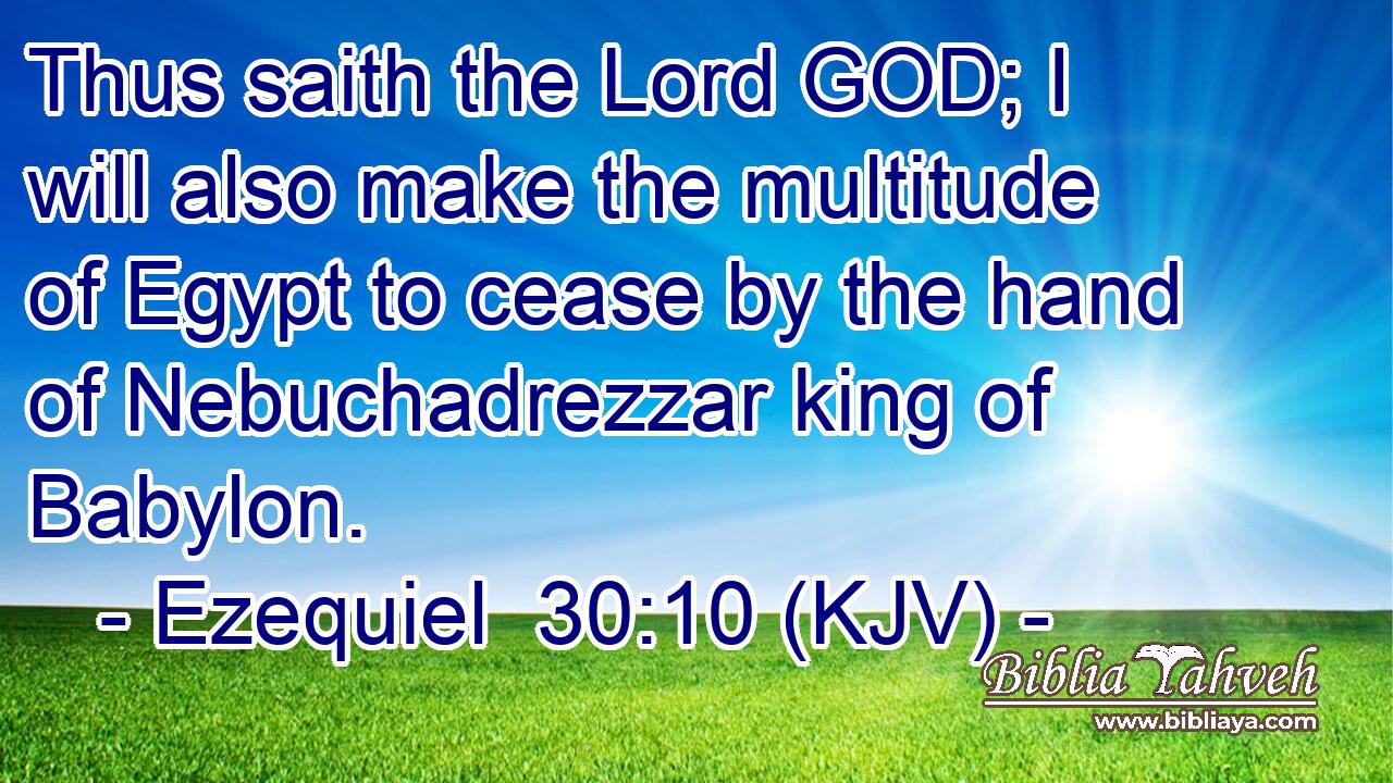 Thus saith the Lord GOD; I will also make the multitude of Egypt to cease by the hand of Nebuchadrezzar king of Babylon.