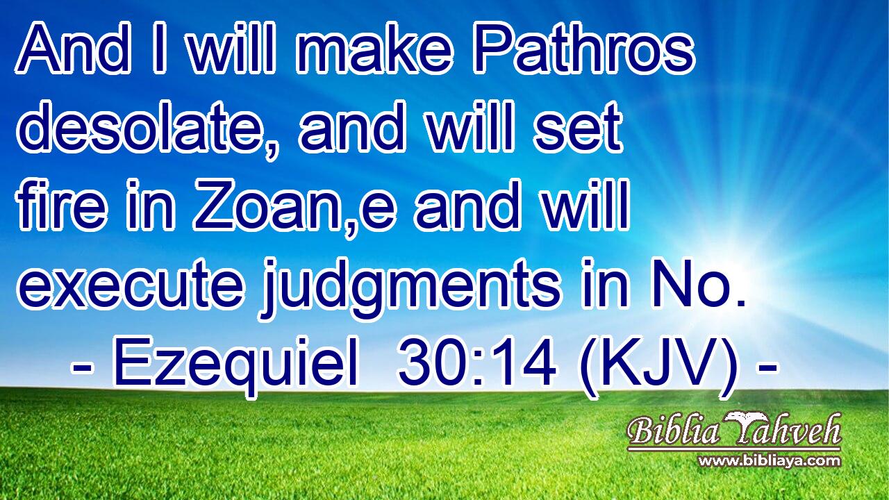 And I will make Pathros desolate, and will set fire in Zoan,e and will execute judgments in No.