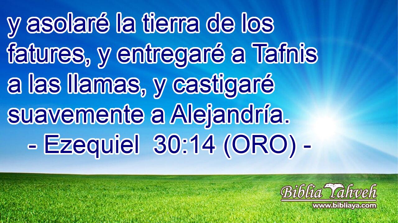  y asolaré la tierra de los fatures, y entregaré a Tafnis a las llamas, y castigaré suavemente a Alejandría. 