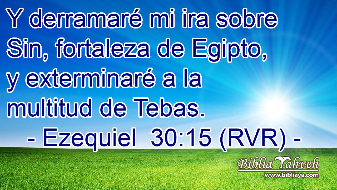 Y derramaré mi ira sobre Sin, fortaleza de Egipto, y exterminaré a la multitud de Tebas.