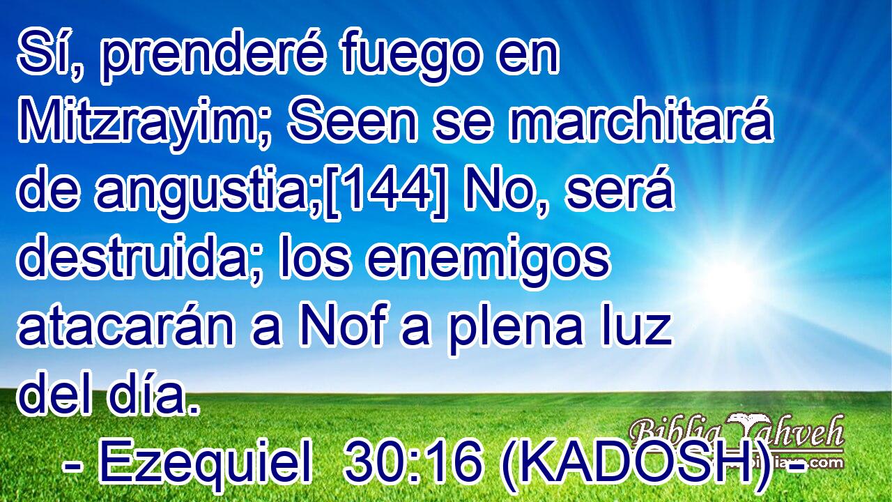  Sí, prenderé fuego en Mitzrayim; Seen se marchitará de angustia;[144] No, será destruida; los enemigos atacarán a Nof a plena luz del día. 