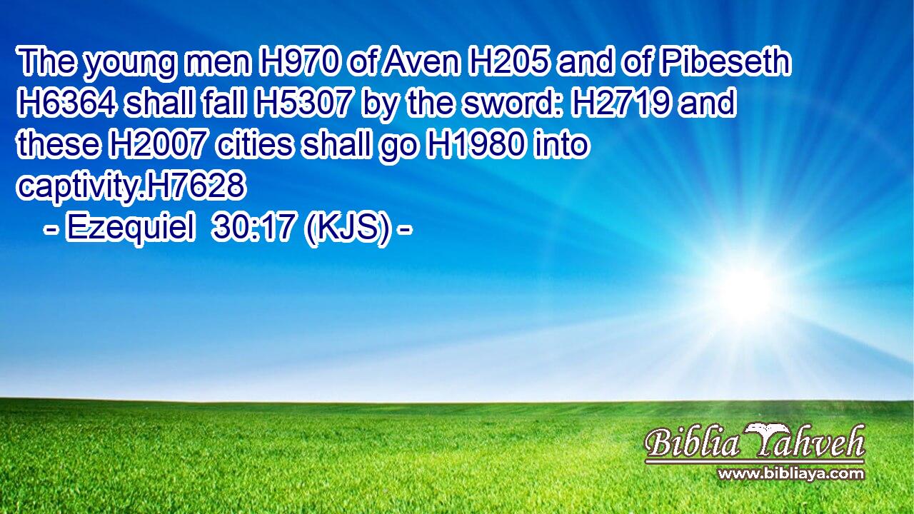 The young men H970 of Aven H205 and of Pibeseth H6364 shall fall H5307 by the sword: H2719 and these H2007 cities shall go H1980 into captivity.H7628
