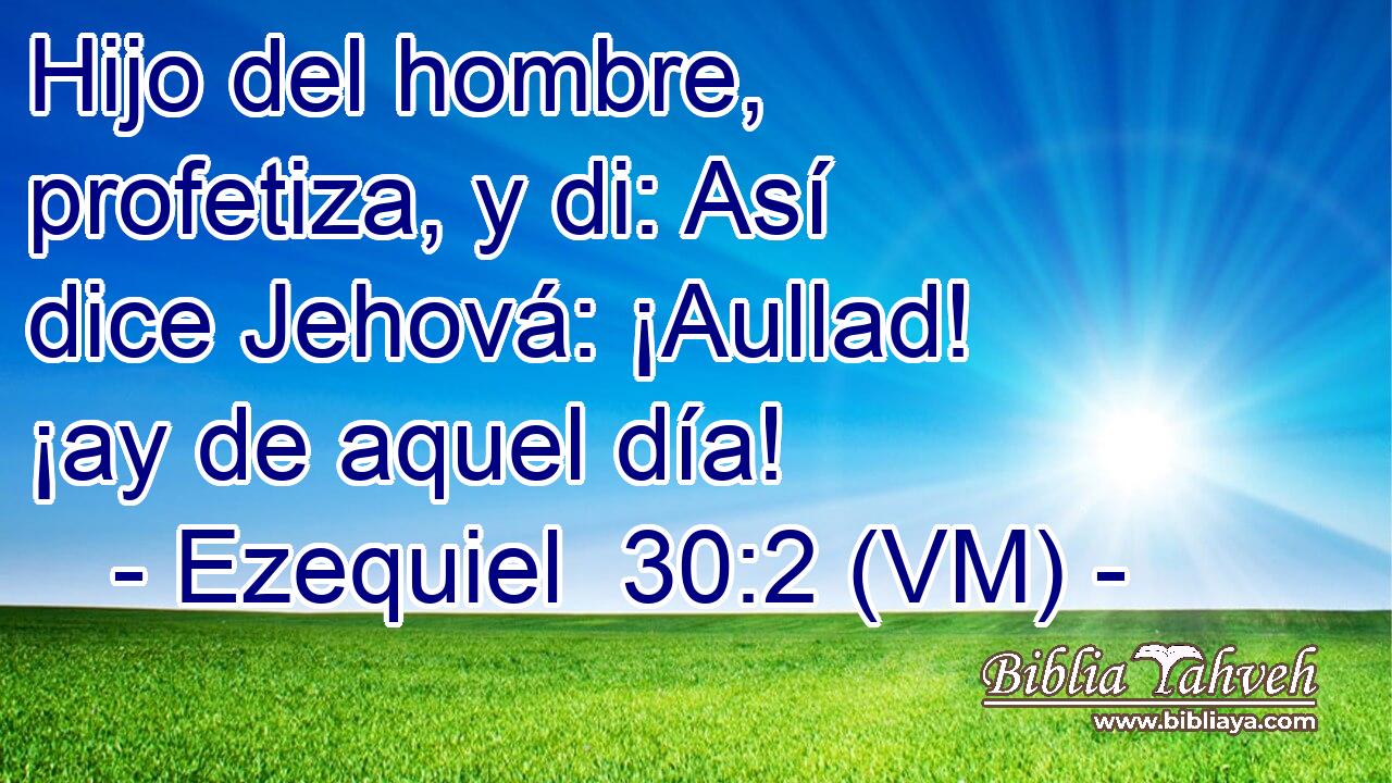  Hijo del hombre, profetiza, y di: Así dice Jehová: ¡Aullad! ¡ay de aquel día! 