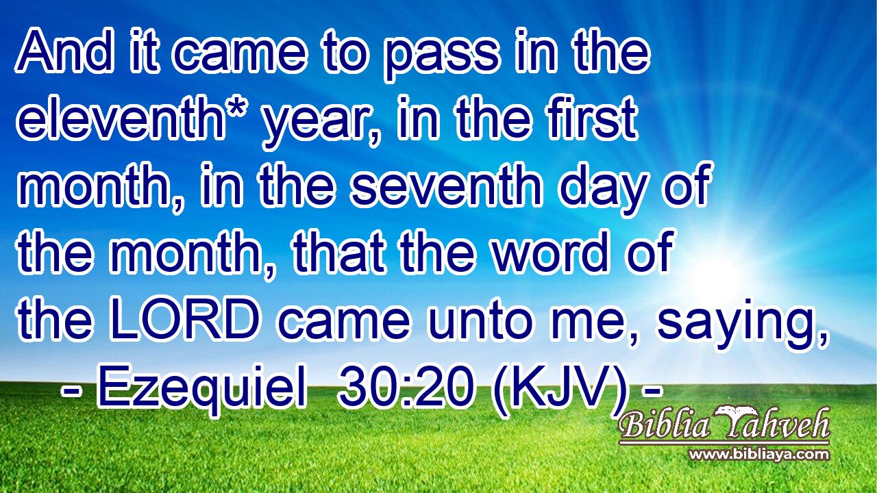 And it came to pass in the eleventh* year, in the first month, in the seventh day of the month, that the word of the LORD came unto me, saying,