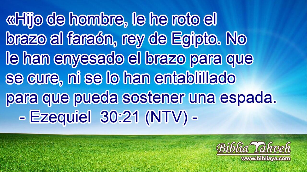 «Hijo de hombre, le he roto el brazo al faraón, rey de Egipto. No le han enyesado el brazo para que se cure, ni se lo han entablillado para que pueda sostener una espada.