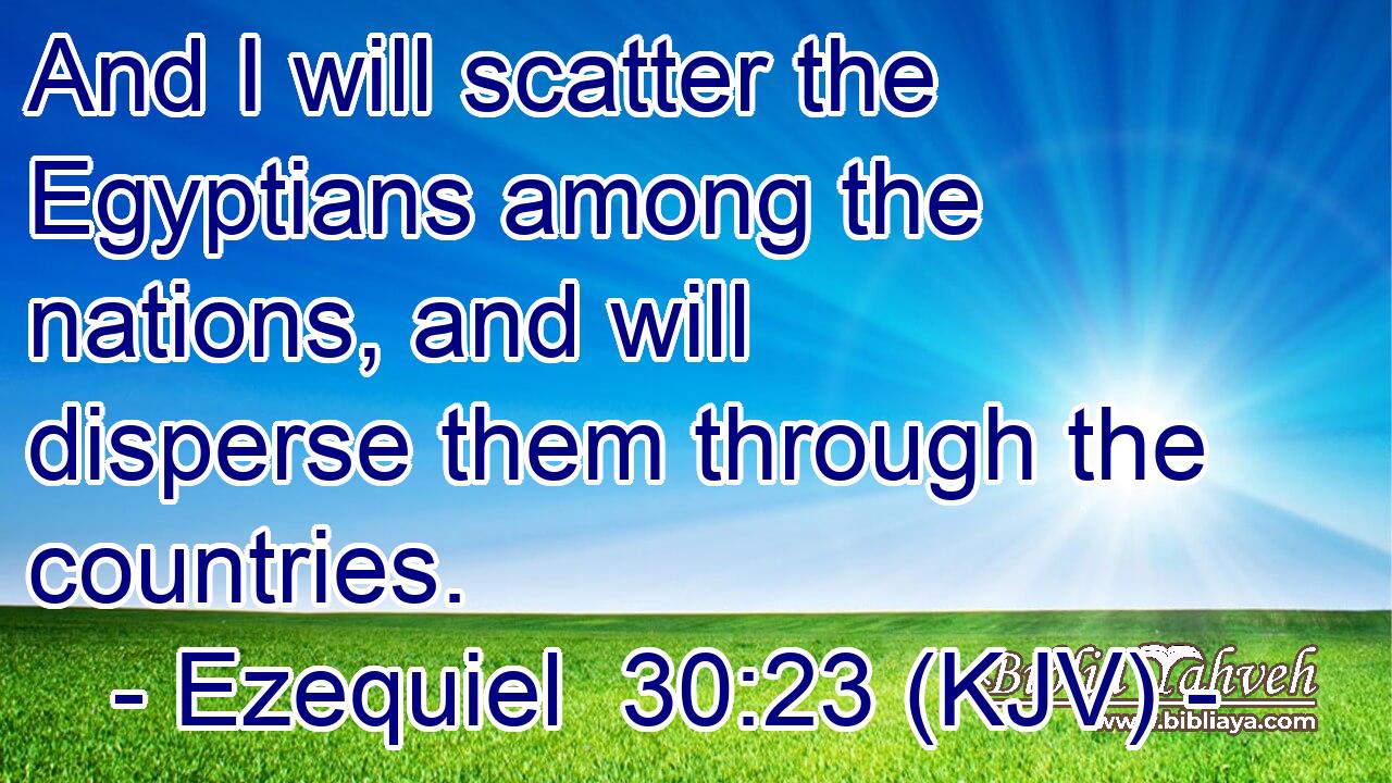 And I will scatter the Egyptians among the nations, and will disperse them through the countries.