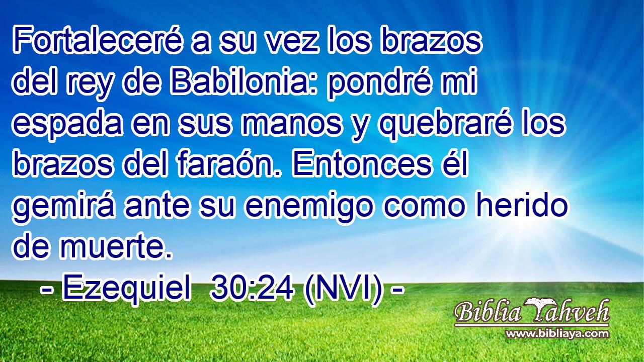  Fortaleceré a su vez los brazos del rey de Babilonia: pondré mi espada en sus manos y quebraré los brazos del faraón. Entonces él gemirá ante su enemigo como herido de muerte. 