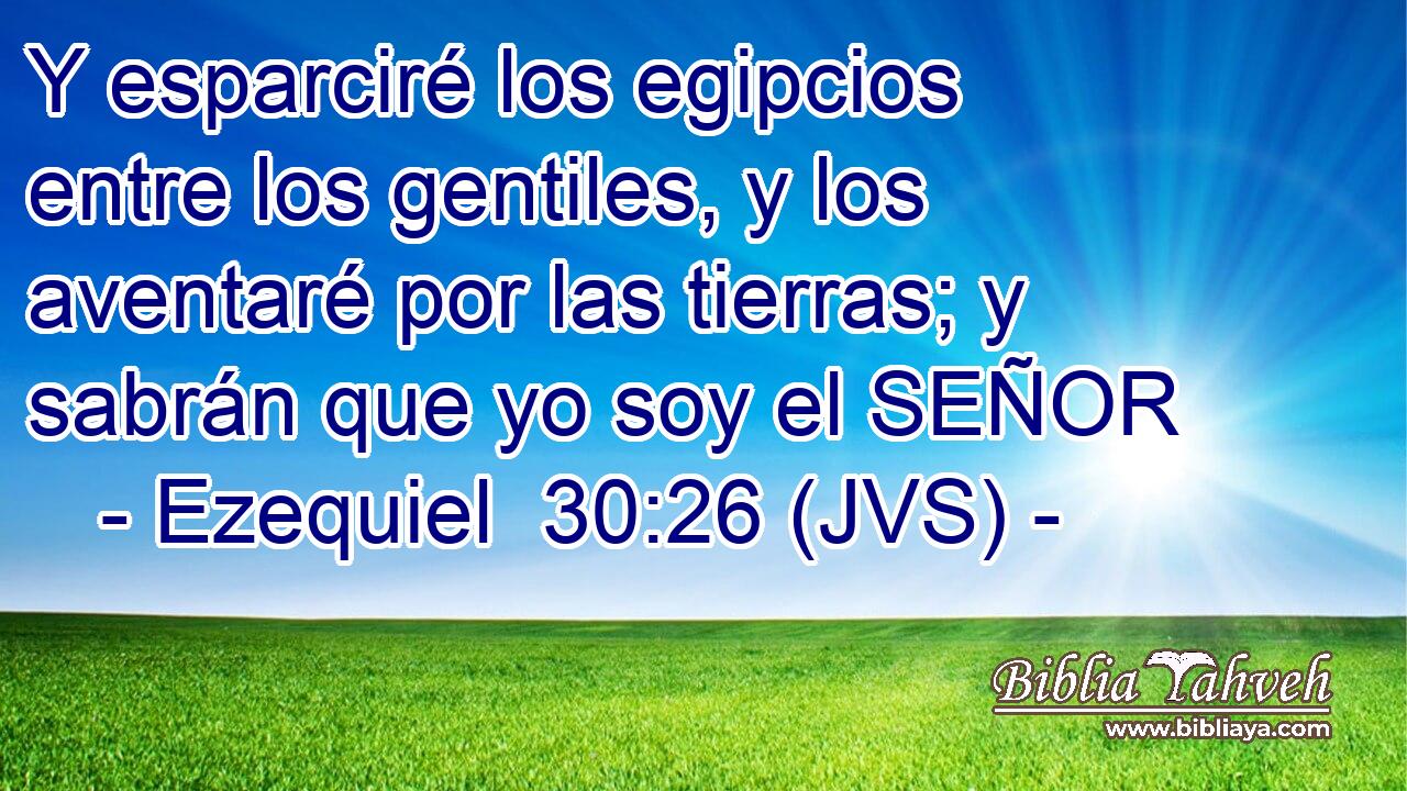 Y esparciré los egipcios entre los gentiles, y los aventaré por las tierras; y sabrán que yo soy el SEÑOR