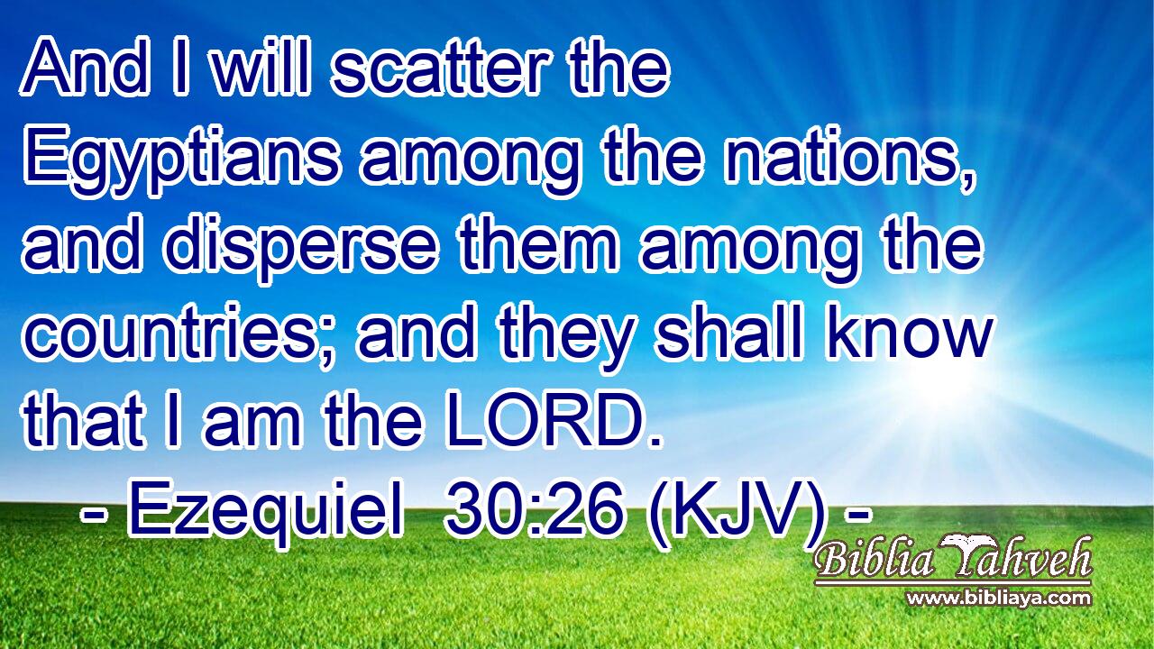 And I will scatter the Egyptians among the nations, and disperse them among the countries; and they shall know that I am the LORD.