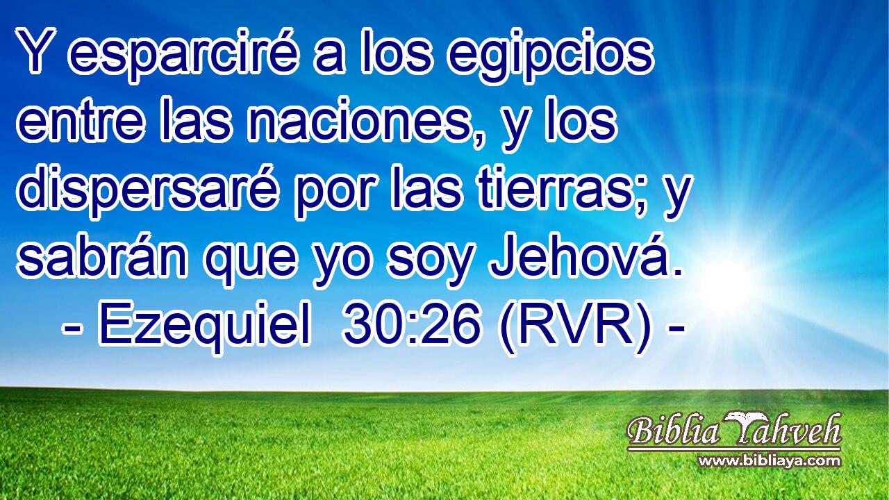 Y esparciré a los egipcios entre las naciones, y los dispersaré por las tierras; y sabrán que yo soy Jehová.