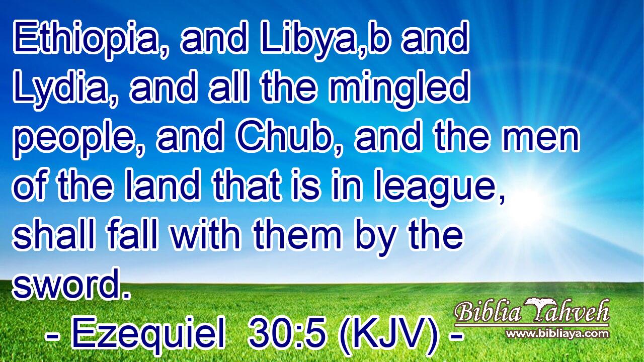 Ethiopia, and Libya,b and Lydia, and all the mingled people, and Chub, and the men of the land that is in league, shall fall with them by the sword.