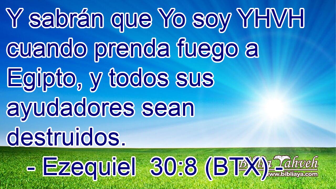Y sabrán que Yo soy YHVH cuando prenda fuego a Egipto, y todos sus ayudadores sean destruidos.