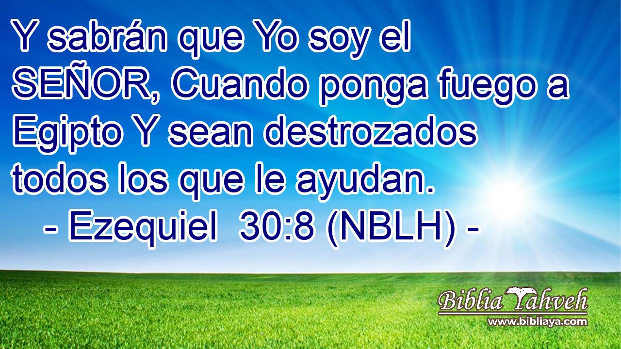  Y sabrán que Yo soy el SEÑOR, Cuando ponga fuego a Egipto Y sean destrozados todos los que le ayudan. 