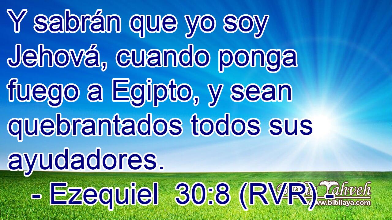 Y sabrán que yo soy Jehová, cuando ponga fuego a Egipto, y sean quebrantados todos sus ayudadores.