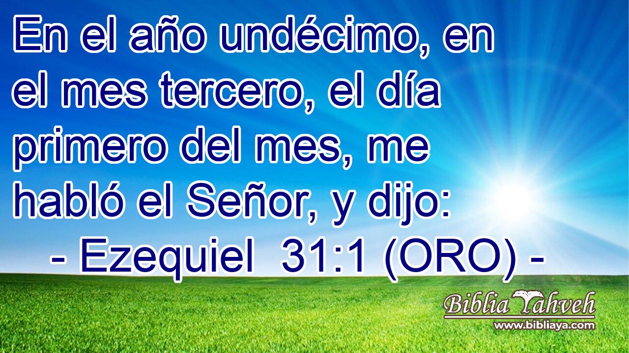  En el año undécimo, en el mes tercero, el día primero del mes, me habló el Señor, y dijo: 