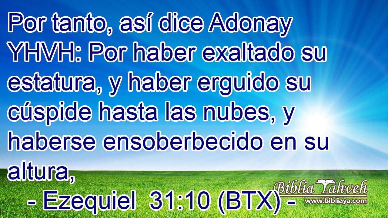 Por tanto, así dice Adonay YHVH: Por haber exaltado su estatura, y haber erguido su cúspide hasta las nubes, y haberse ensoberbecido en su altura,