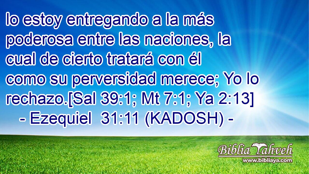  lo estoy entregando a la más poderosa entre las naciones, la cual de cierto tratará con él como su perversidad merece; Yo lo rechazo.[Sal 39:1; Mt 7:1; Ya 2:13] 