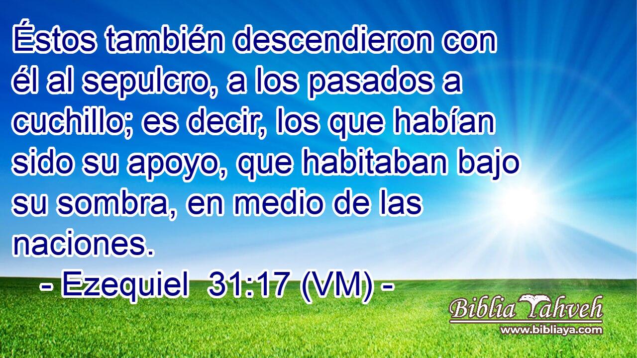  Éstos también descendieron con él al sepulcro, a los pasados a cuchillo; es decir, los que habían sido su apoyo, que habitaban bajo su sombra, en medio de las naciones. 