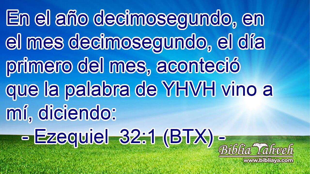 En el año decimosegundo, en el mes decimosegundo, el día primero del mes, aconteció que la palabra de YHVH vino a mí, diciendo: