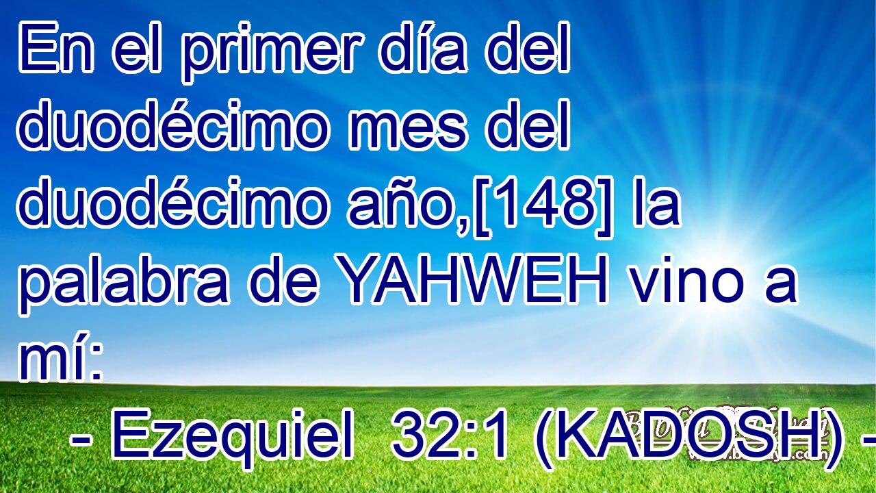  En el primer día del duodécimo mes del duodécimo año,[148] la palabra de YAHWEH vino a mí: 