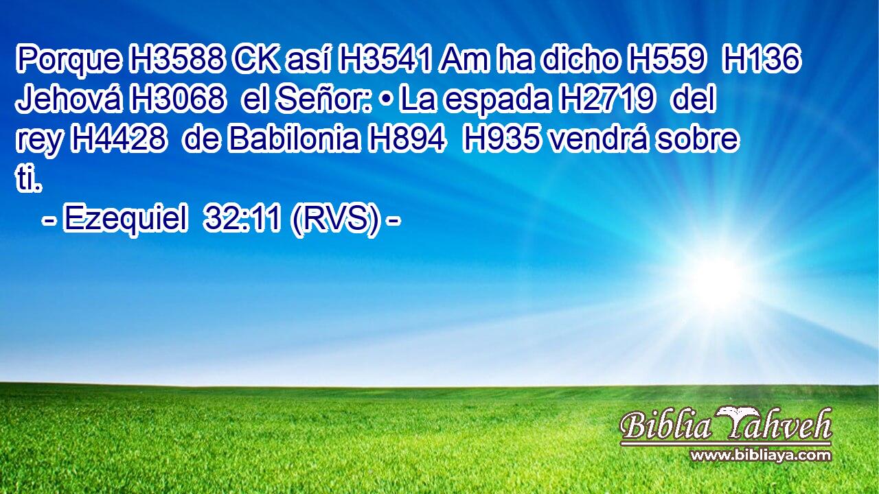 Porque H3588 CK así H3541 Am ha dicho H559  H136 Jehová H3068  el Señor: • La espada H2719  del rey H4428  de Babilonia H894  H935 vendrá sobre ti. 