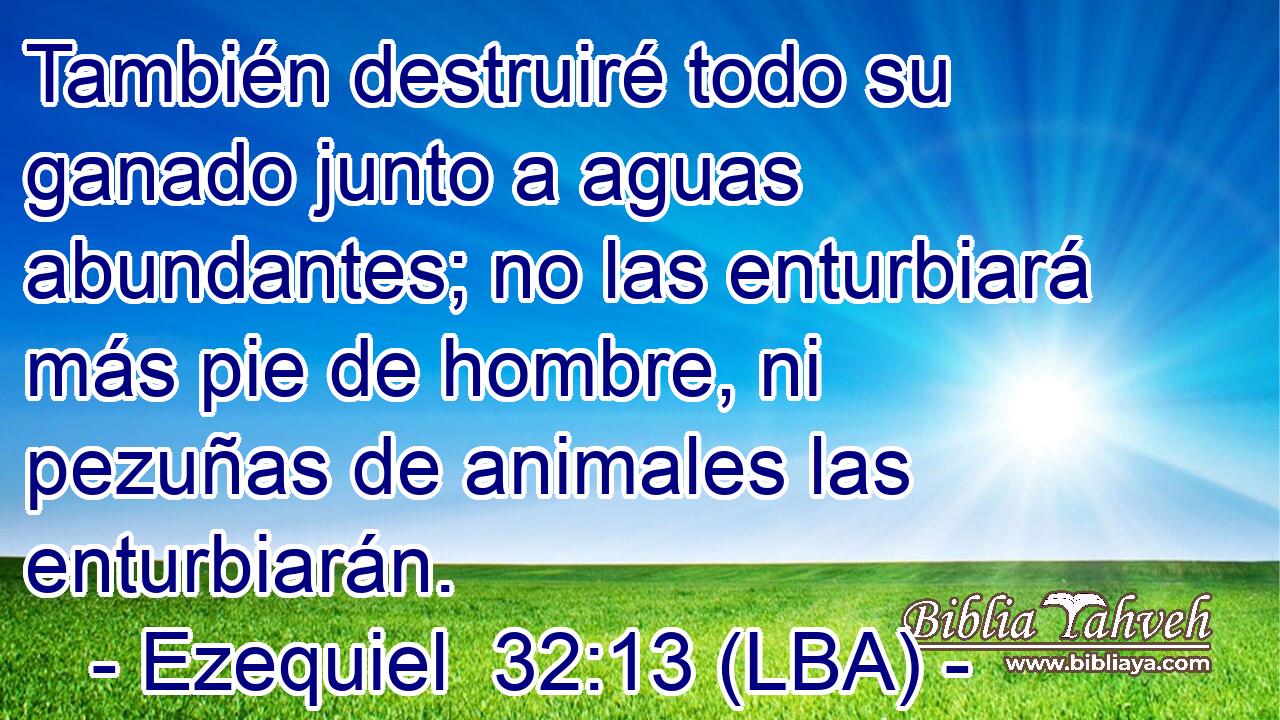 También destruiré todo su ganado junto a aguas abundantes; no las enturbiará más pie de hombre, ni pezuñas de animales las enturbiarán.