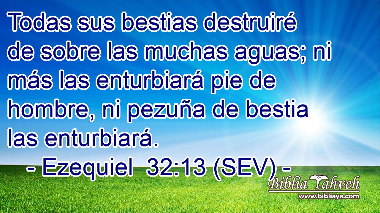 Todas sus bestias destruiré de sobre las muchas aguas; ni más las enturbiará pie de hombre, ni pezuña de bestia las enturbiará.