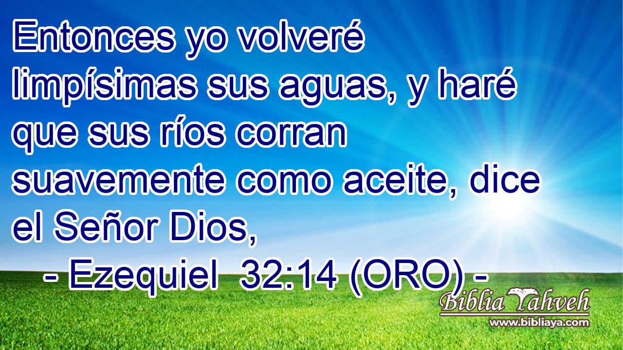  Entonces yo volveré limpísimas sus aguas, y haré que sus ríos corran suavemente como aceite, dice el Señor Dios, 