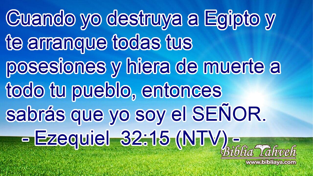Cuando yo destruya a Egipto y te arranque todas tus posesiones y hiera de muerte a todo tu pueblo, entonces sabrás que yo soy el SEÑOR.