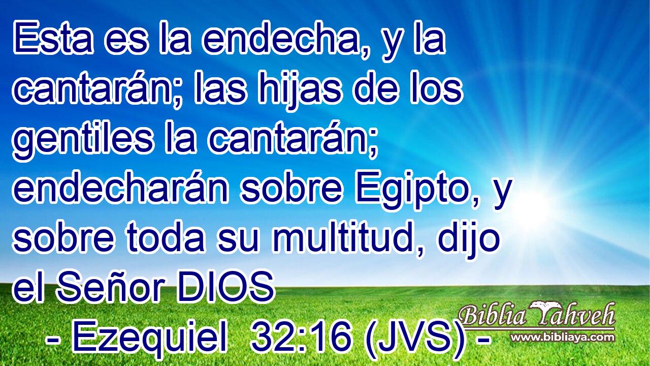 Esta es la endecha, y la cantarán; las hijas de los gentiles la cantarán; endecharán sobre Egipto, y sobre toda su multitud, dijo el Señor DIOS
