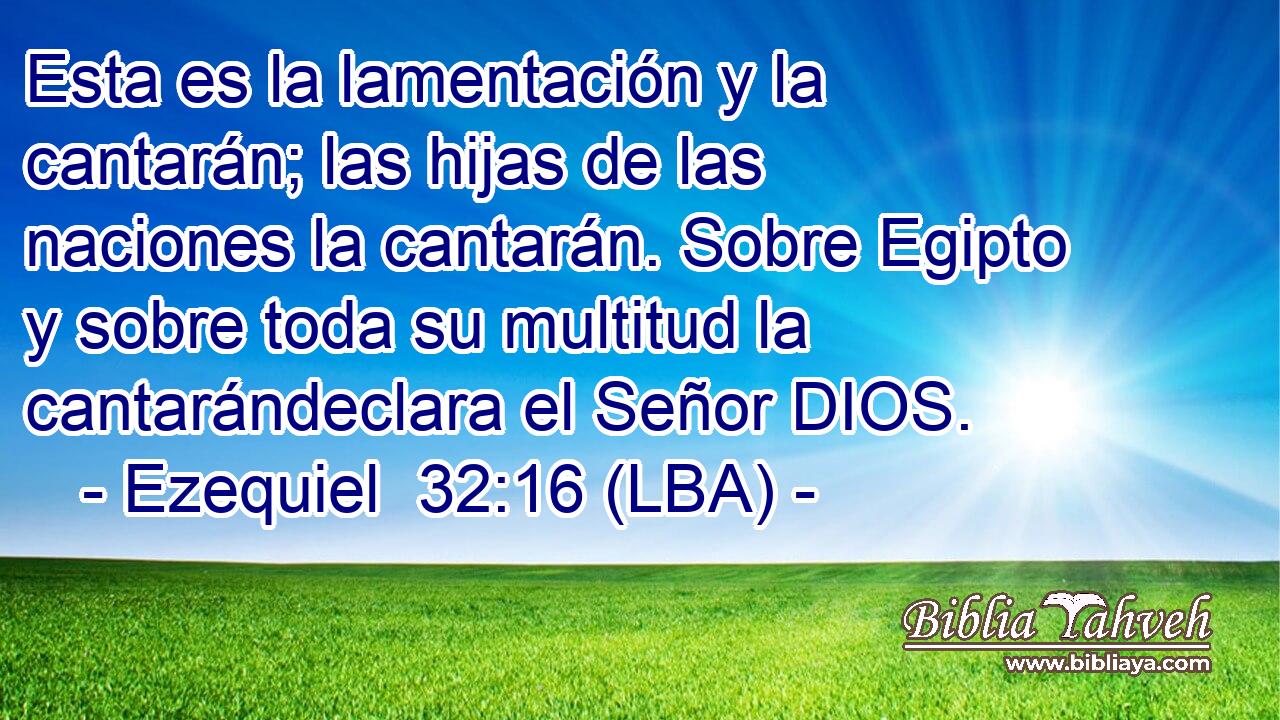 Esta es la lamentación y la cantarán; las hijas de las naciones la cantarán. Sobre Egipto y sobre toda su multitud la cantarándeclara el Señor DIOS.