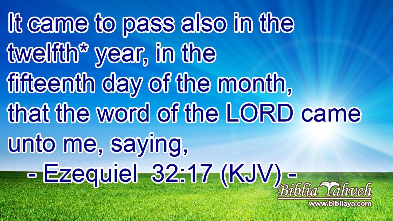 It came to pass also in the twelfth* year, in the fifteenth day of the month, that the word of the LORD came unto me, saying,