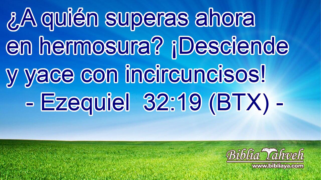 ¿A quién superas ahora en hermosura? ¡Desciende y yace con incircuncisos!