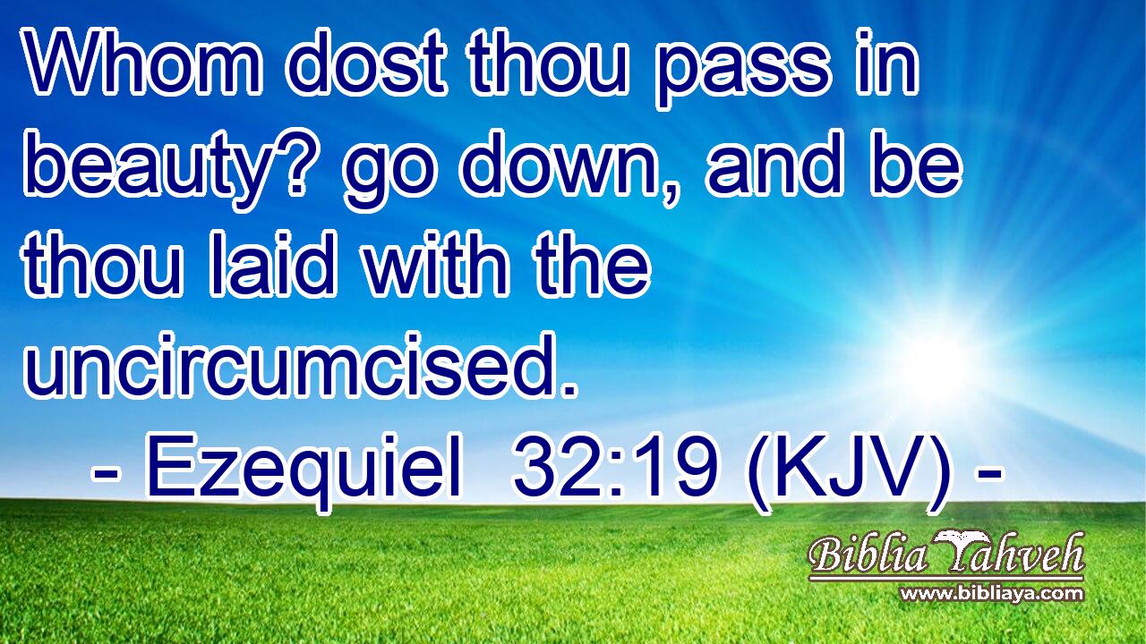 Whom dost thou pass in beauty? go down, and be thou laid with the uncircumcised.