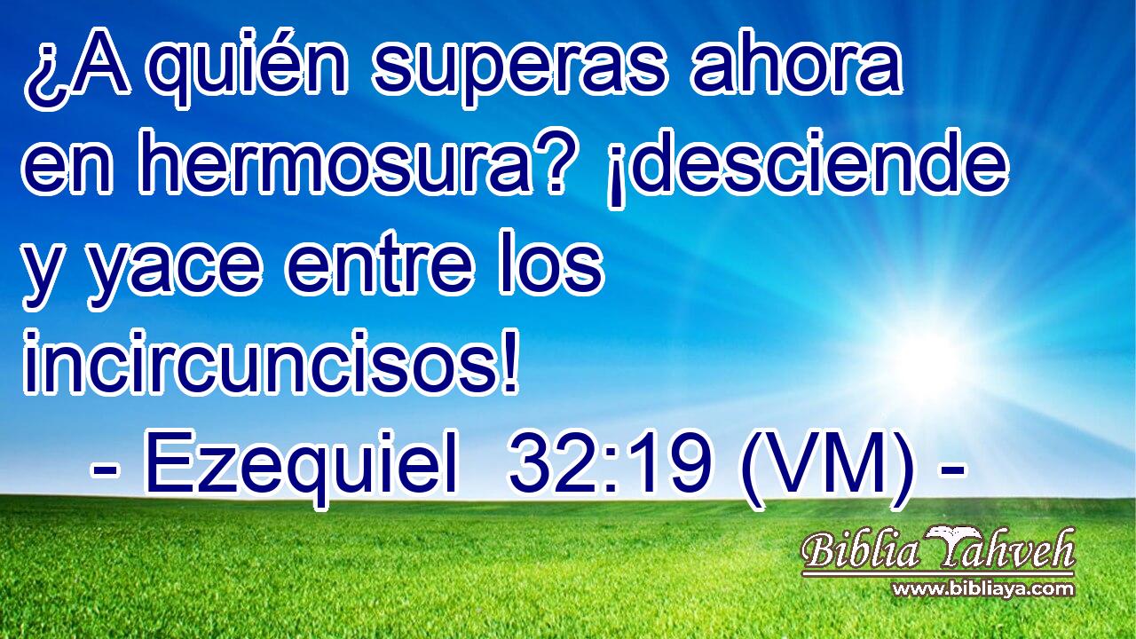  ¿A quién superas ahora en hermosura? ¡desciende y yace entre los incircuncisos! 
