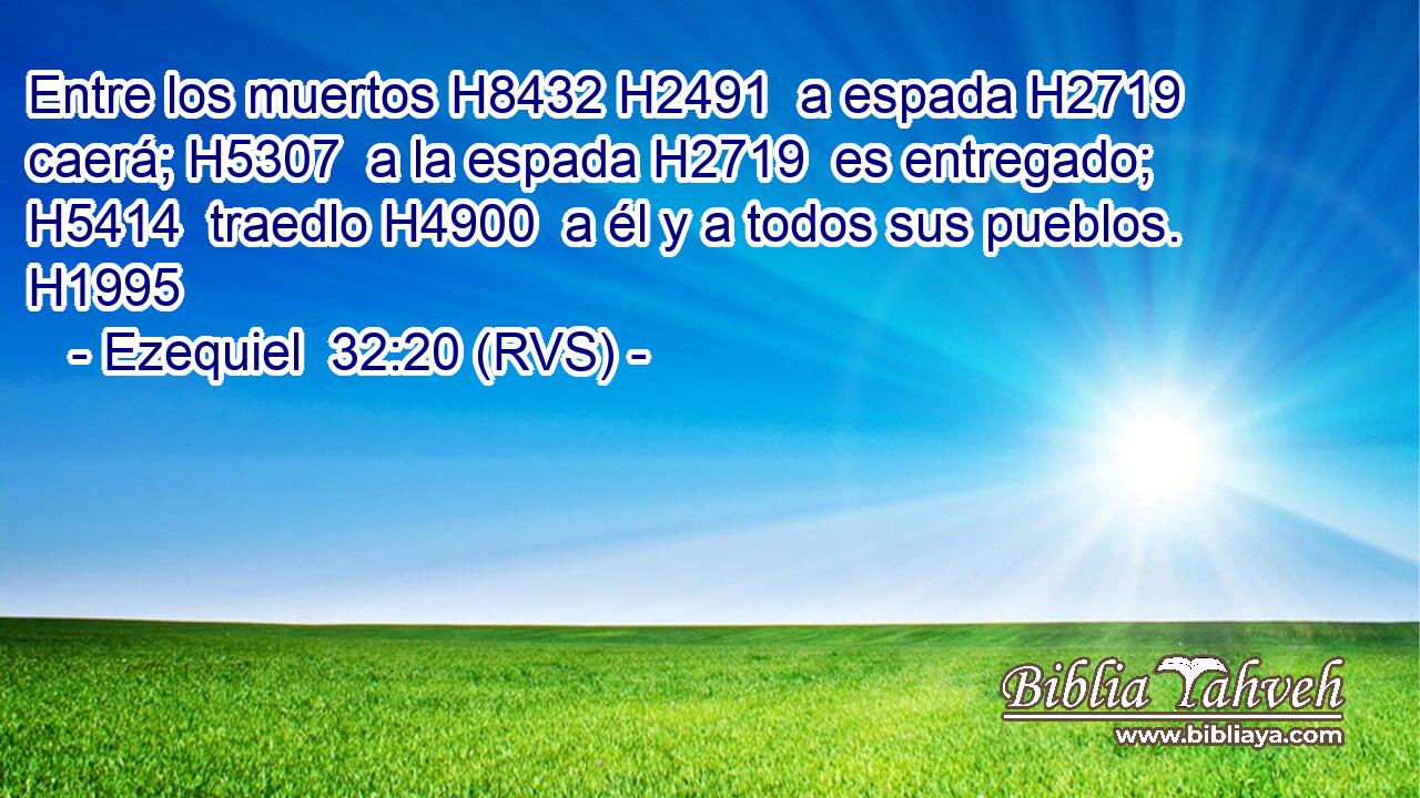 Entre los muertos H8432 H2491  a espada H2719  caerá; H5307  a la espada H2719  es entregado; H5414  traedlo H4900  a él y a todos sus pueblos. H1995  