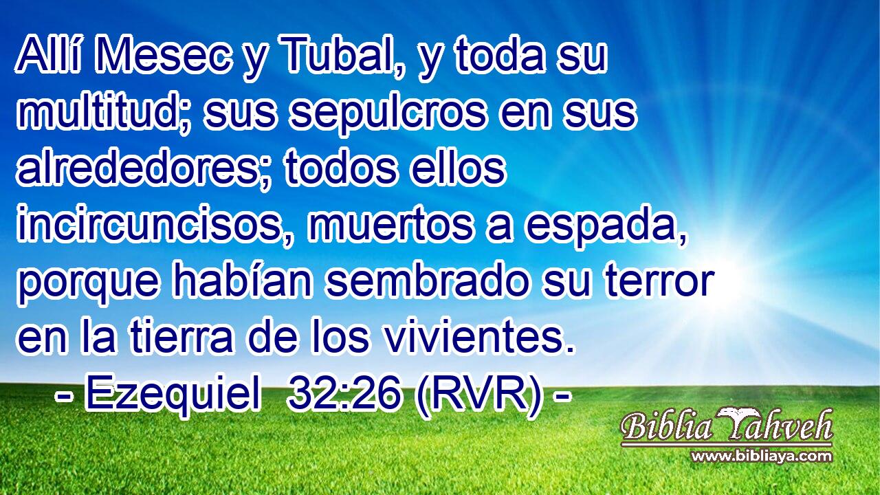 Allí Mesec y Tubal, y toda su multitud; sus sepulcros en sus alrededores; todos ellos incircuncisos, muertos a espada, porque habían sembrado su terror en la tierra de los vivientes.
