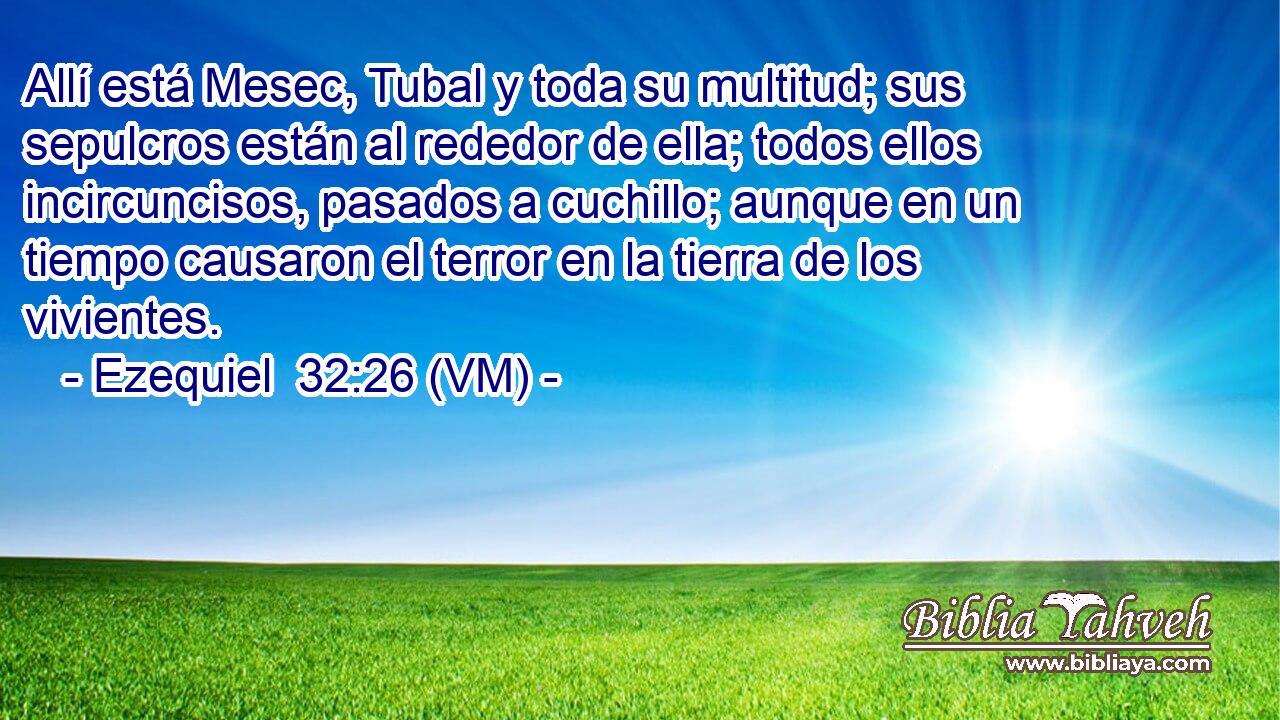  Allí está Mesec, Tubal y toda su multitud; sus sepulcros están al rededor de ella; todos ellos incircuncisos, pasados a cuchillo; aunque en un tiempo causaron el terror en la tierra de los vivientes. 