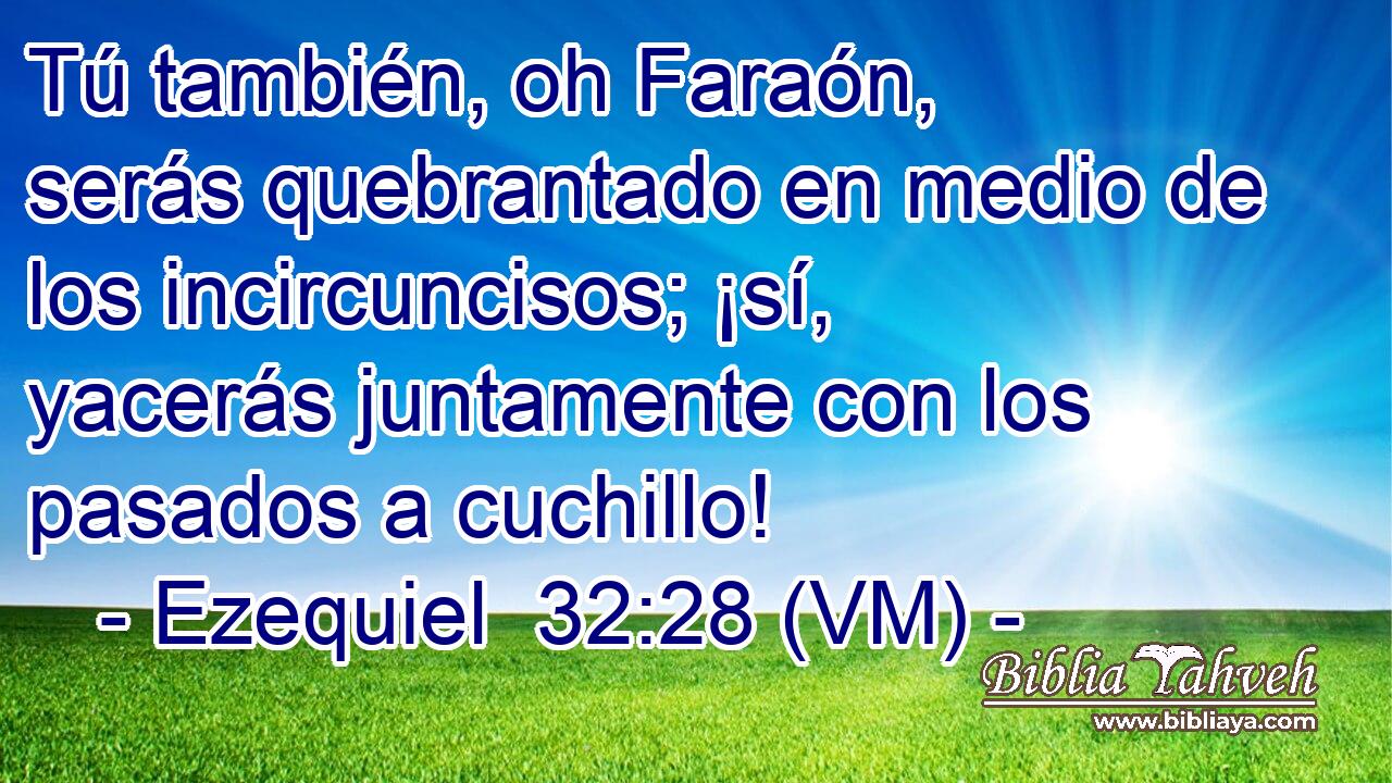  Tú también, oh Faraón, serás quebrantado en medio de los incircuncisos; ¡sí, yacerás juntamente con los pasados a cuchillo! 