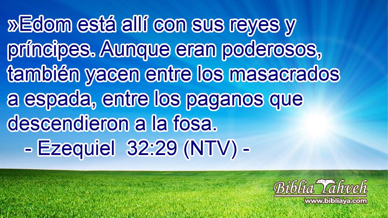 »Edom está allí con sus reyes y príncipes. Aunque eran poderosos, también yacen entre los masacrados a espada, entre los paganos que descendieron a la fosa.