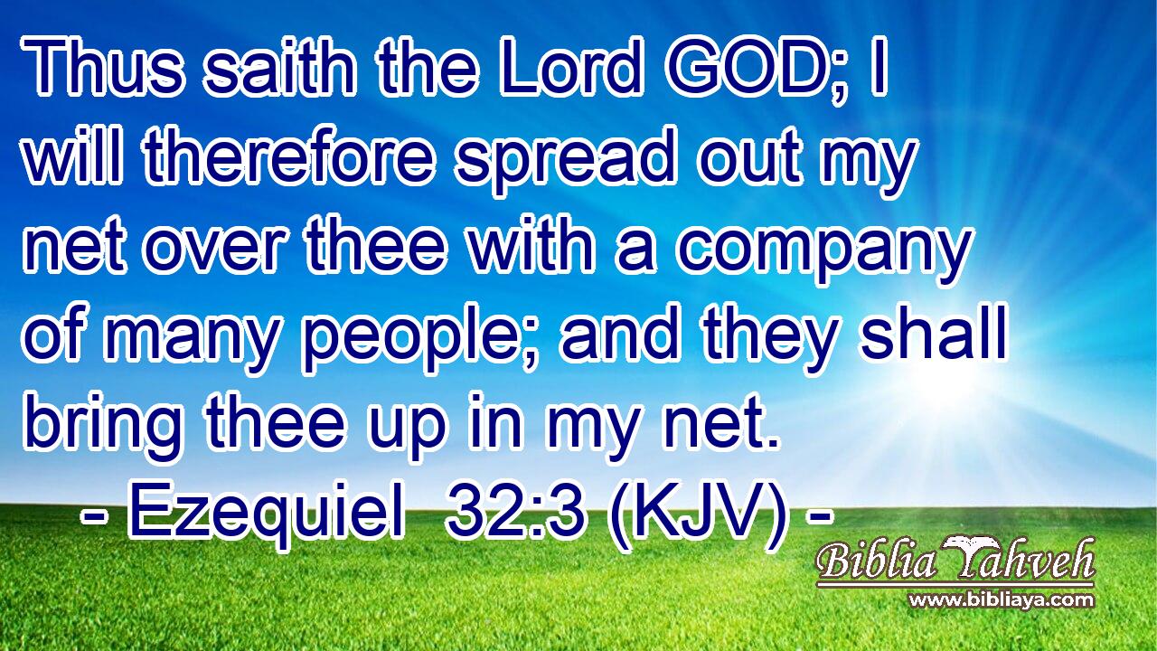 Thus saith the Lord GOD; I will therefore spread out my net over thee with a company of many people; and they shall bring thee up in my net.