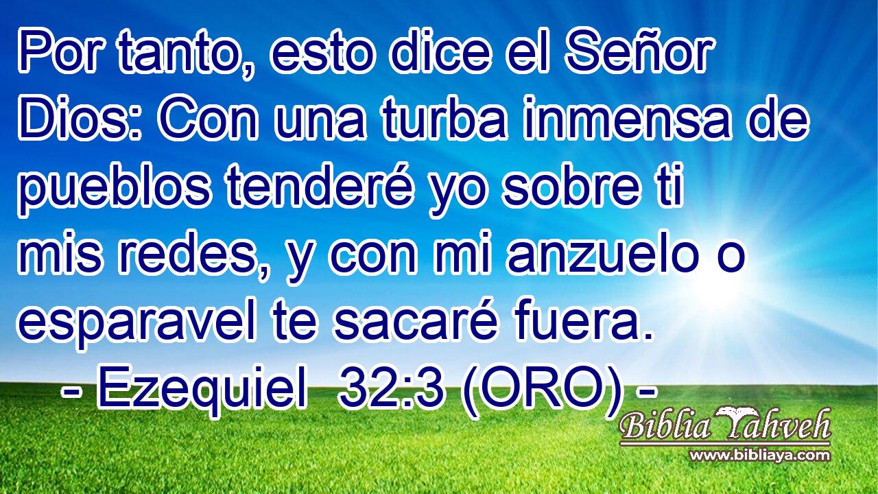  Por tanto, esto dice el Señor Dios: Con una turba inmensa de pueblos tenderé yo sobre ti mis redes, y con mi anzuelo o esparavel te sacaré fuera. 