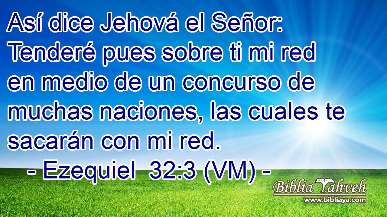  Así dice Jehová el Señor: Tenderé pues sobre ti mi red en medio de un concurso de muchas naciones, las cuales te sacarán con mi red. 